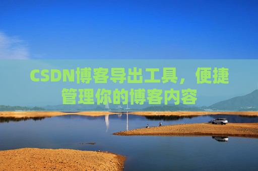 CSDN博客导出工具，便捷管理你的博客内容